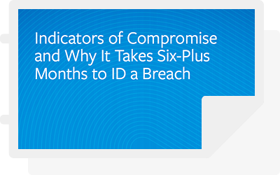 White paper: “Indicators of Compromise and Why It Takes Six-Plus Months to ID a Breach”